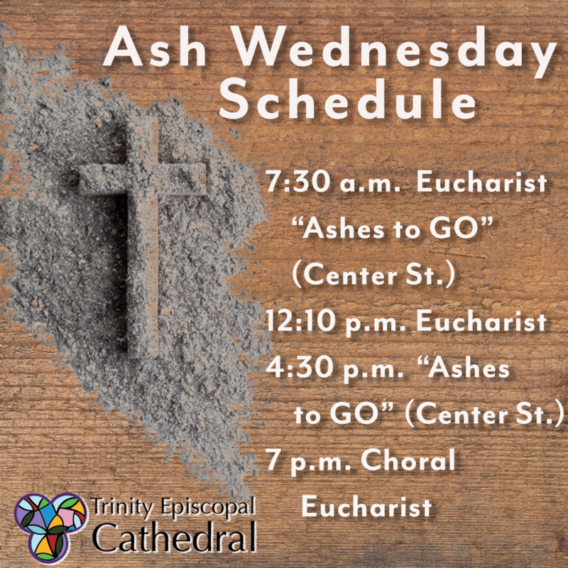Ash Wednesday Full Schedule Wednesday, February 14 7:30 a.m. Holy Eucharist, Rite I - Cathedral 